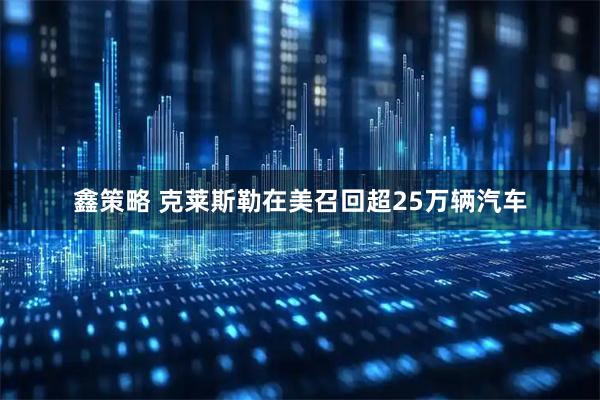 鑫策略 克莱斯勒在美召回超25万辆汽车