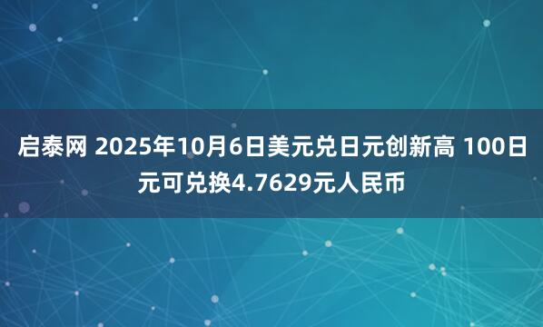启泰网 2025年10月6日美元兑日元创新高 100日元可兑换4.7629元人民币