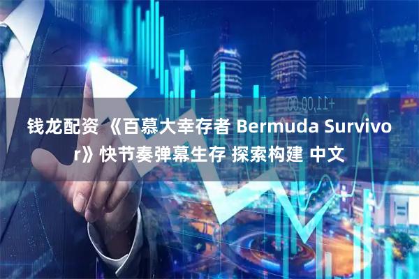 钱龙配资 《百慕大幸存者 Bermuda Survivor》快节奏弹幕生存 探索构建 中文