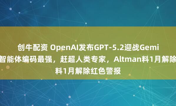 创牛配资 OpenAI发布GPT-5.2迎战Gemini，号称智能体编码最强，赶超人类专家，Altman料1月解除红色警报