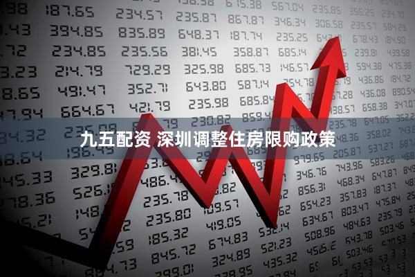 九五配资 深圳调整住房限购政策